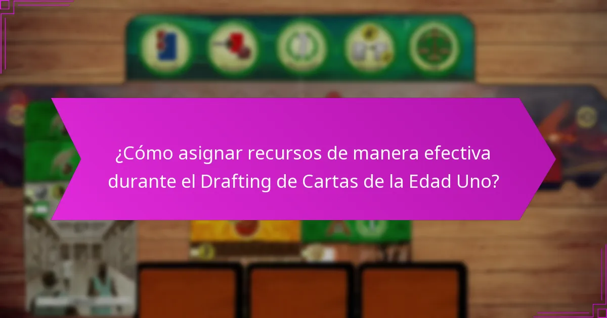 ¿Cómo asignar recursos de manera efectiva durante el Drafting de Cartas de la Edad Uno?