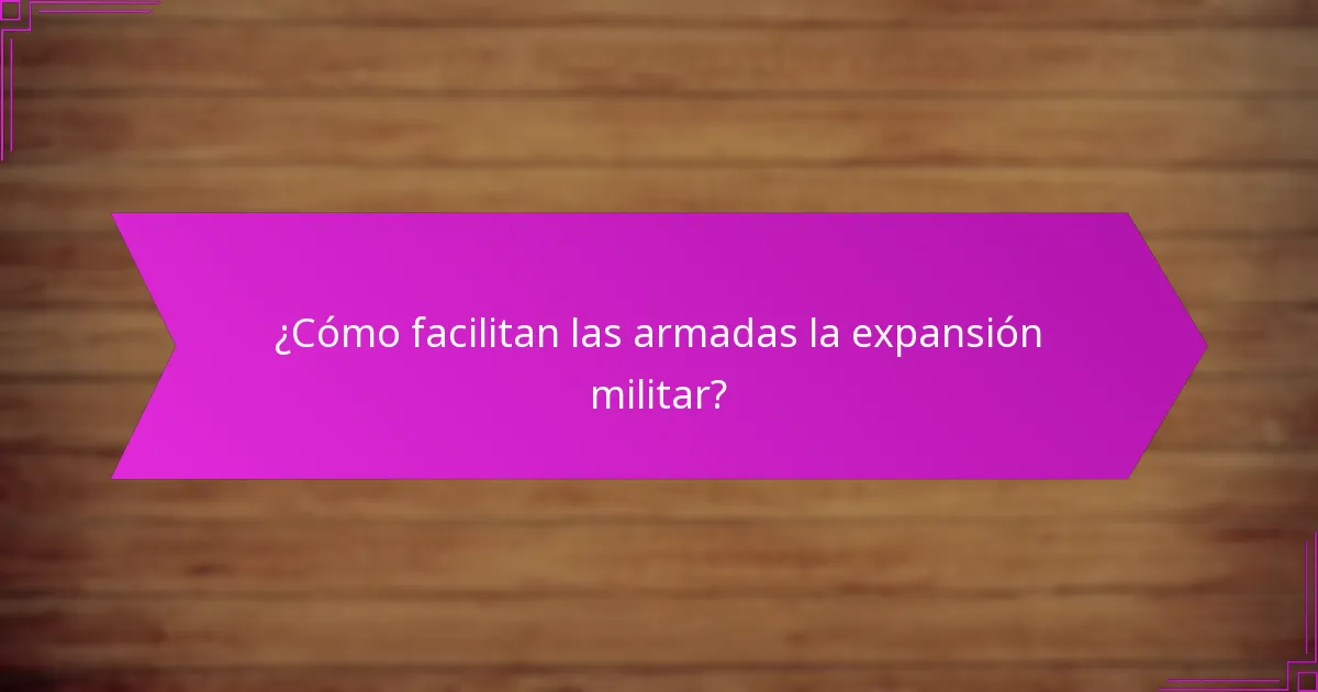 ¿Cómo facilitan las armadas la expansión militar?