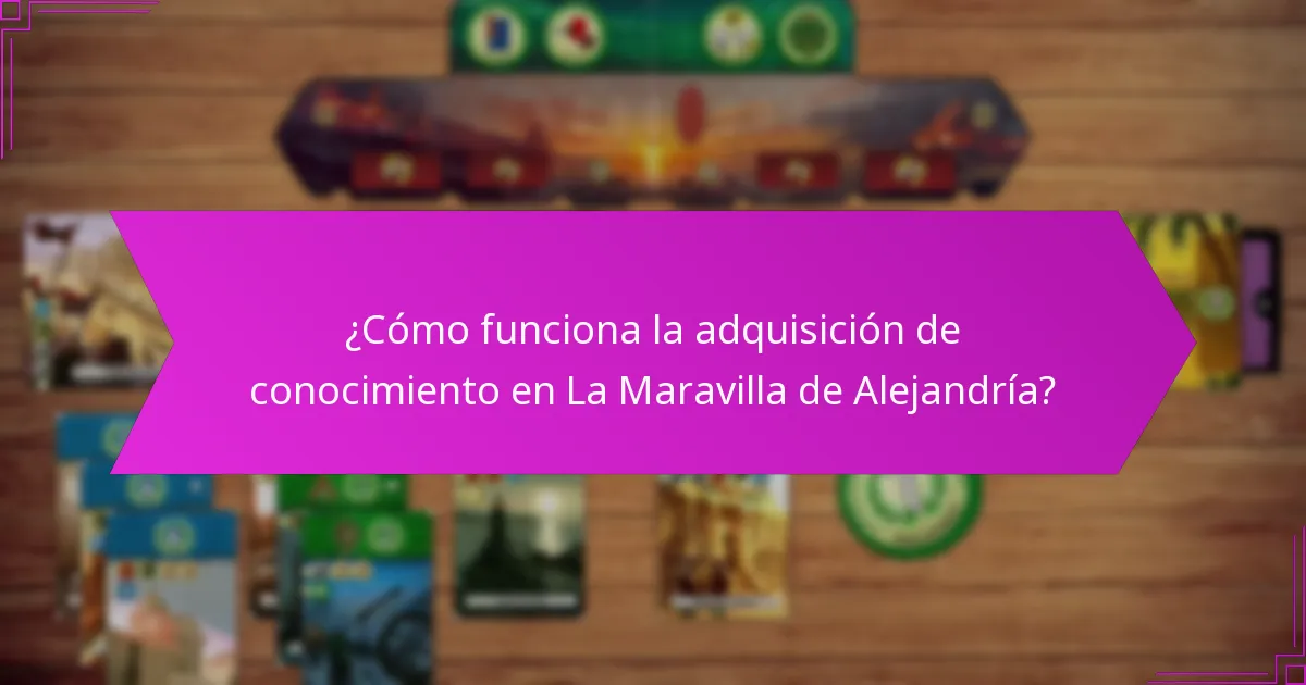 ¿Cómo funciona la adquisición de conocimiento en La Maravilla de Alejandría?