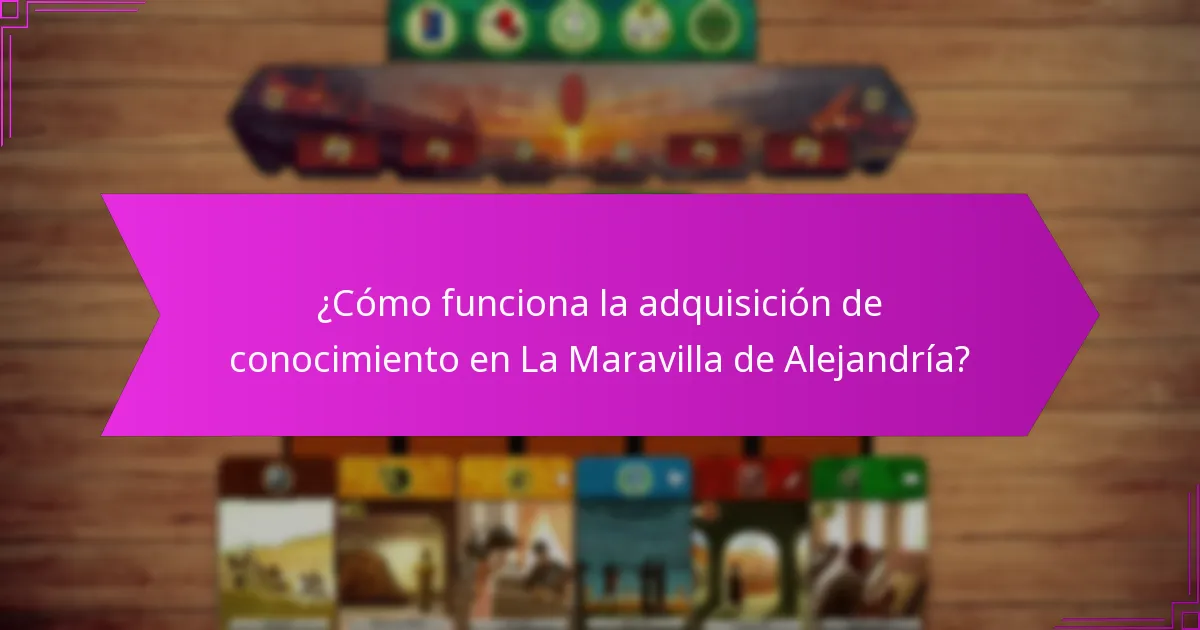 ¿Cómo funciona la adquisición de conocimiento en La Maravilla de Alejandría?