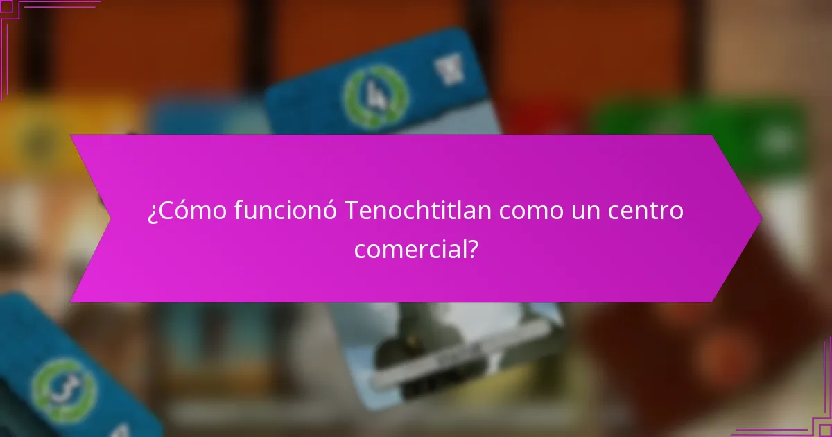 ¿Cómo funcionó Tenochtitlan como un centro comercial?