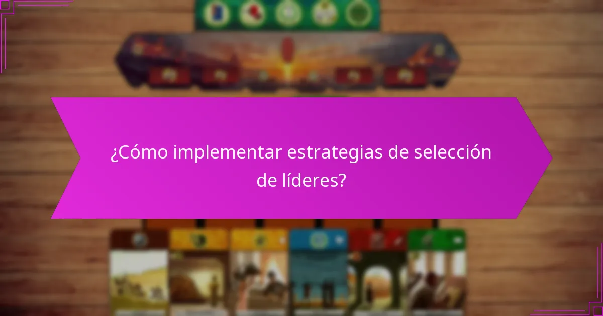 ¿Cómo implementar estrategias de selección de líderes?
