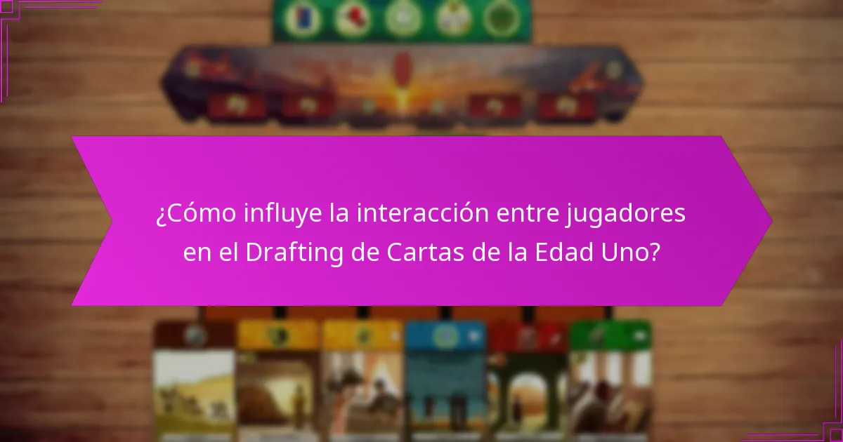 ¿Cómo influye la interacción entre jugadores en el Drafting de Cartas de la Edad Uno?