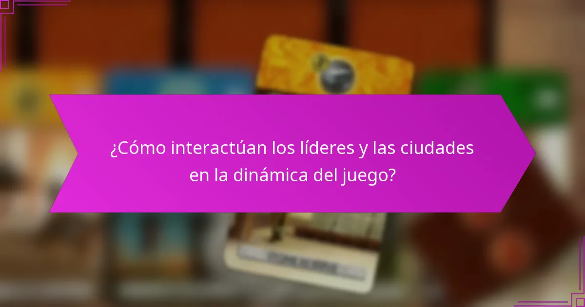 ¿Cómo interactúan los líderes y las ciudades en la dinámica del juego?
