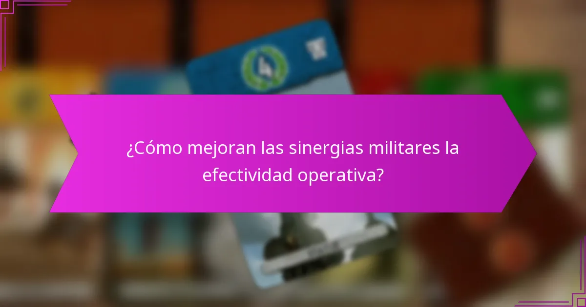 ¿Cómo mejoran las sinergias militares la efectividad operativa?
