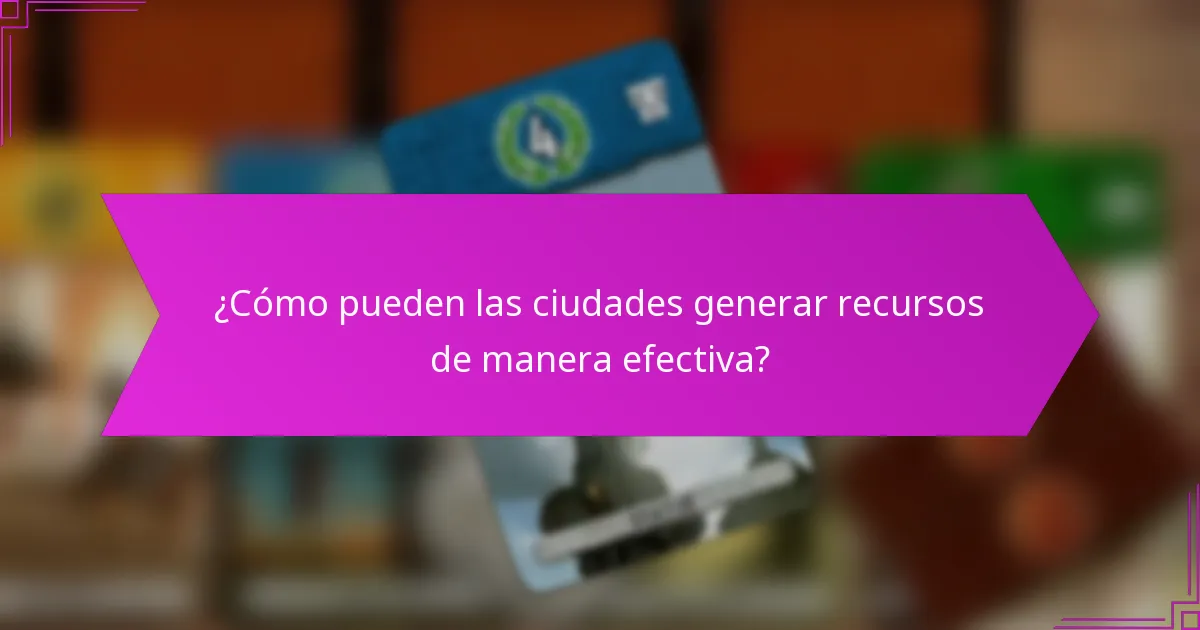 ¿Cómo pueden las ciudades generar recursos de manera efectiva?