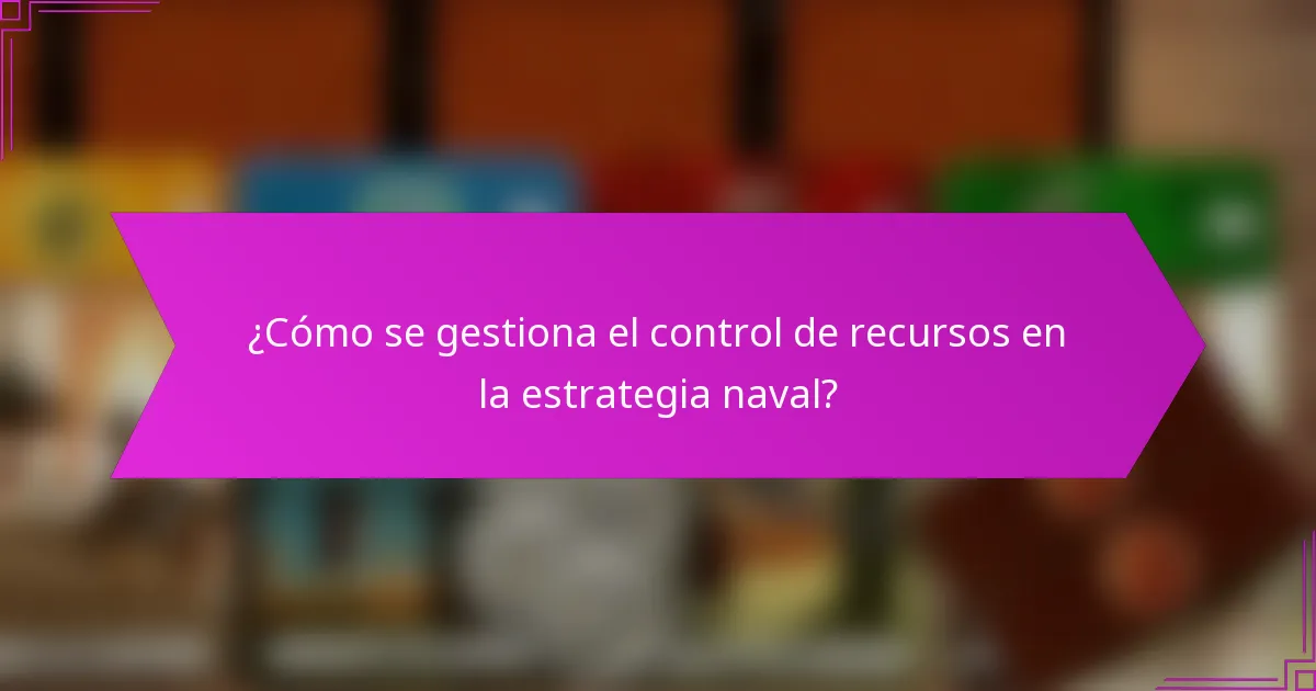 ¿Cómo se gestiona el control de recursos en la estrategia naval?