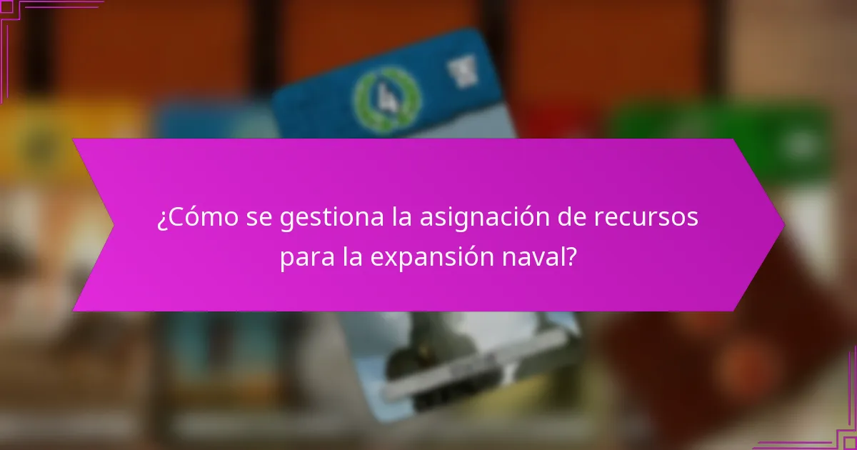 ¿Cómo se gestiona la asignación de recursos para la expansión naval?