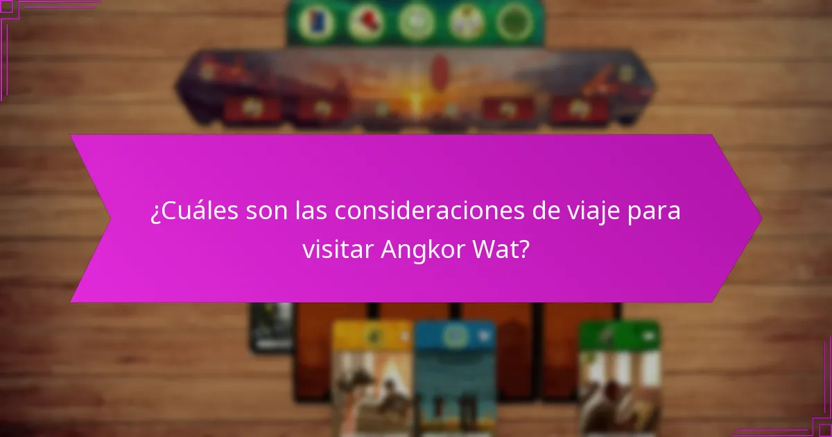 ¿Cuáles son las consideraciones de viaje para visitar Angkor Wat?