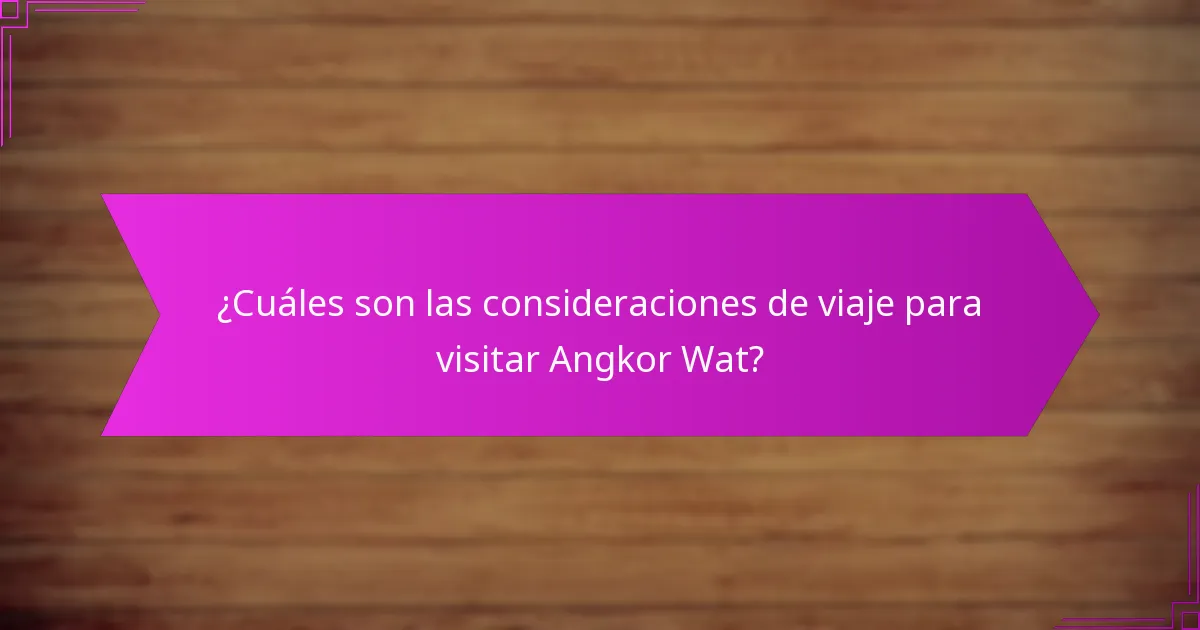 ¿Cuáles son las consideraciones de viaje para visitar Angkor Wat?