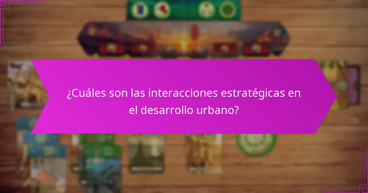 ¿Cuáles son las interacciones estratégicas en el desarrollo urbano?