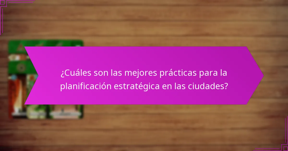 ¿Cuáles son las mejores prácticas para la planificación estratégica en las ciudades?