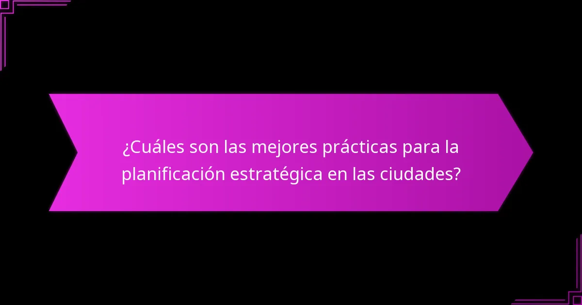 ¿Cuáles son las mejores prácticas para la planificación estratégica en las ciudades?