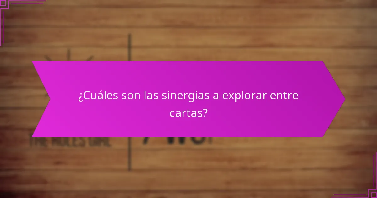 ¿Cuáles son las sinergias a explorar entre cartas?