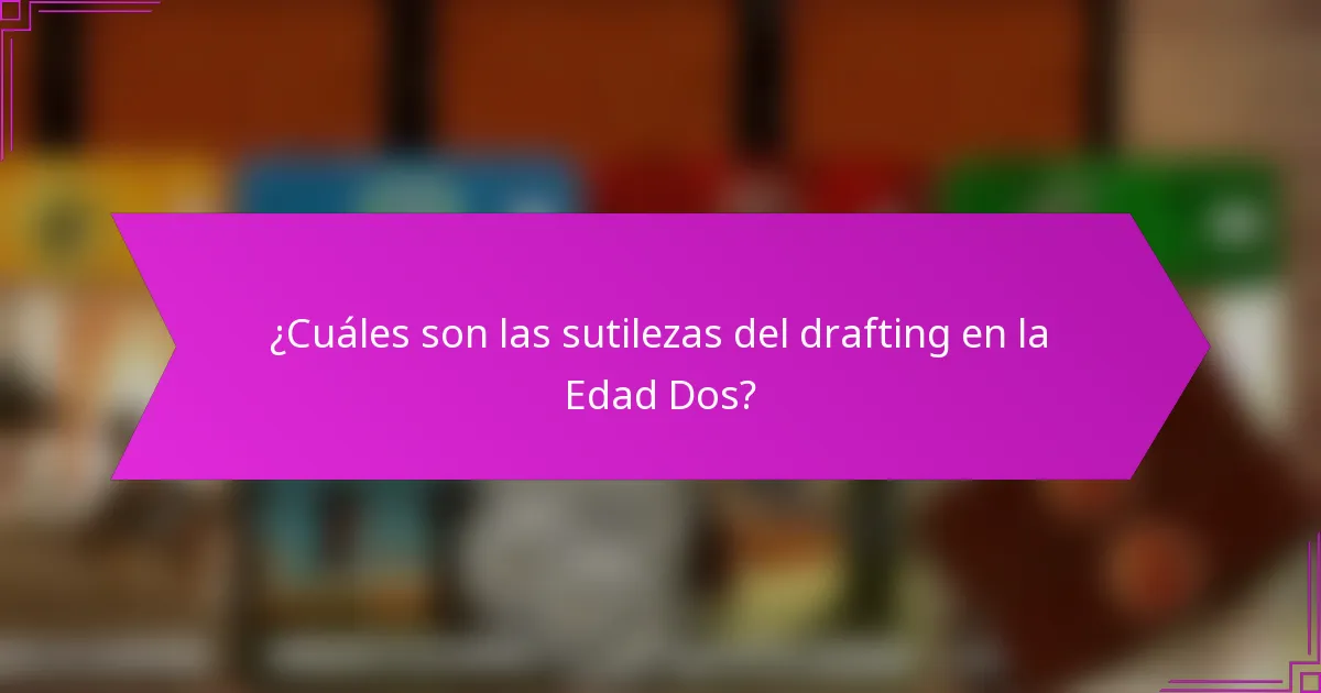 ¿Cuáles son las sutilezas del drafting en la Edad Dos?