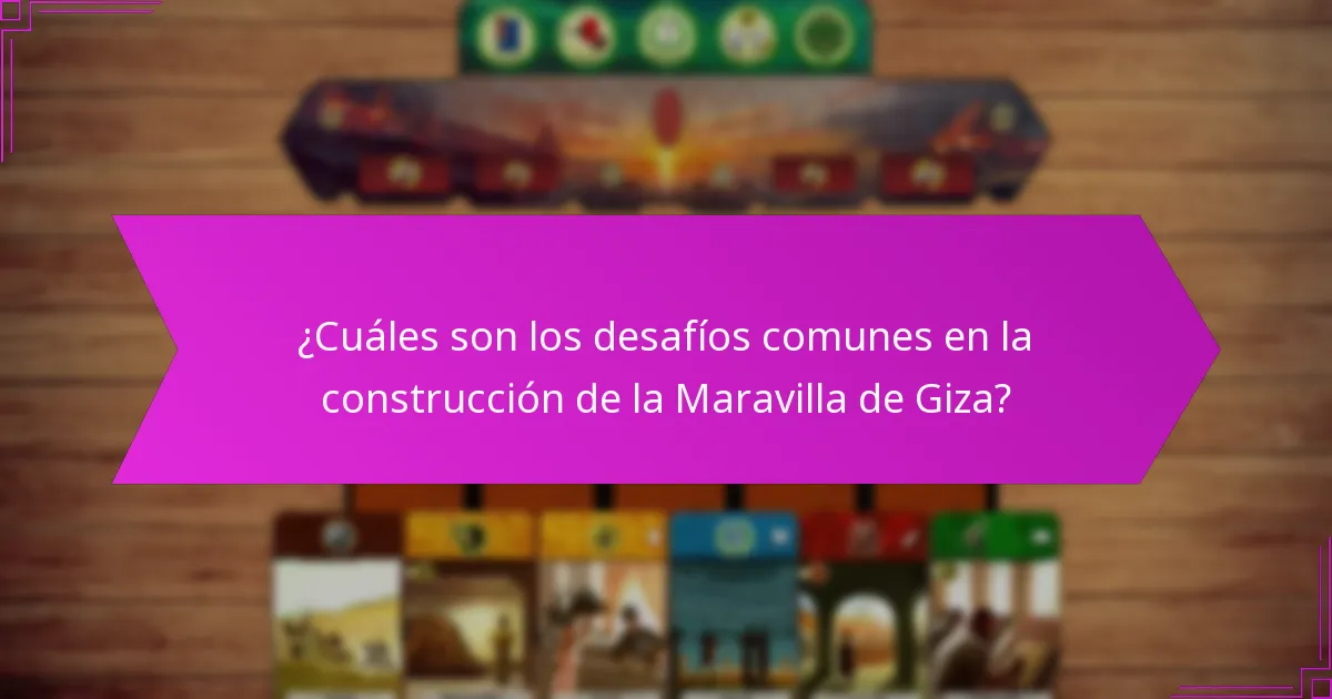 ¿Cuáles son los desafíos comunes en la construcción de la Maravilla de Giza?