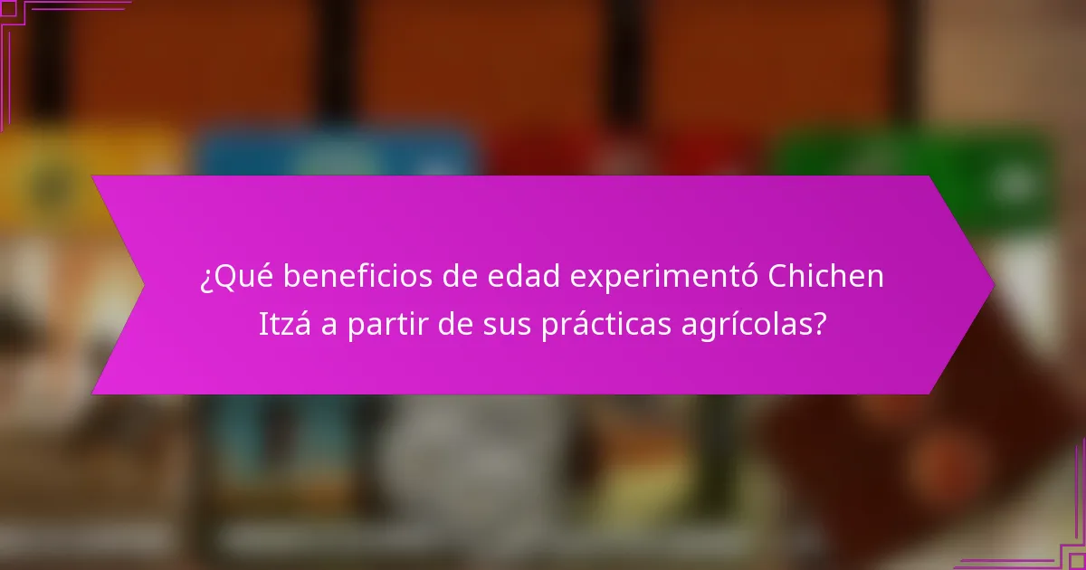 ¿Qué beneficios de edad experimentó Chichen Itzá a partir de sus prácticas agrícolas?