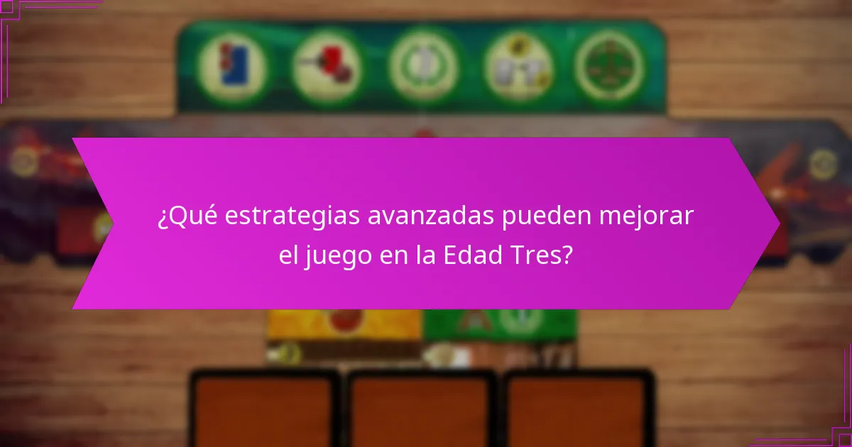 ¿Qué estrategias avanzadas pueden mejorar el juego en la Edad Tres?