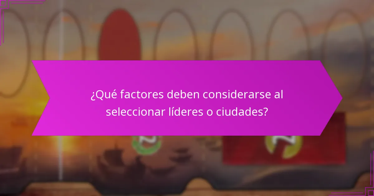 ¿Qué factores deben considerarse al seleccionar líderes o ciudades?