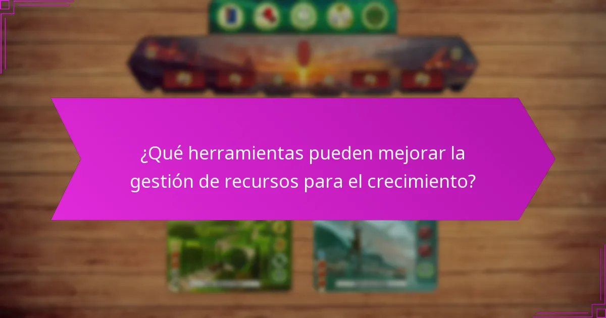 ¿Qué herramientas pueden mejorar la gestión de recursos para el crecimiento?