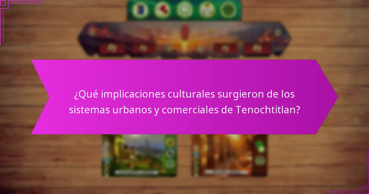 ¿Qué implicaciones culturales surgieron de los sistemas urbanos y comerciales de Tenochtitlan?