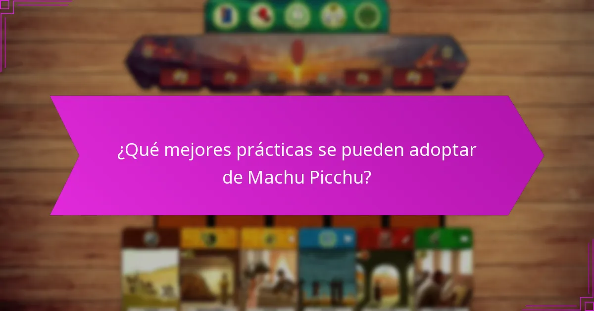 ¿Qué mejores prácticas se pueden adoptar de Machu Picchu?