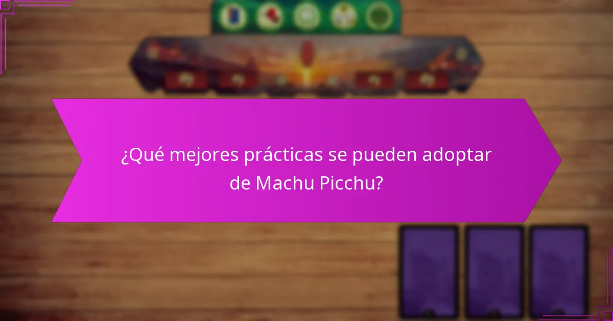 ¿Qué mejores prácticas se pueden adoptar de Machu Picchu?