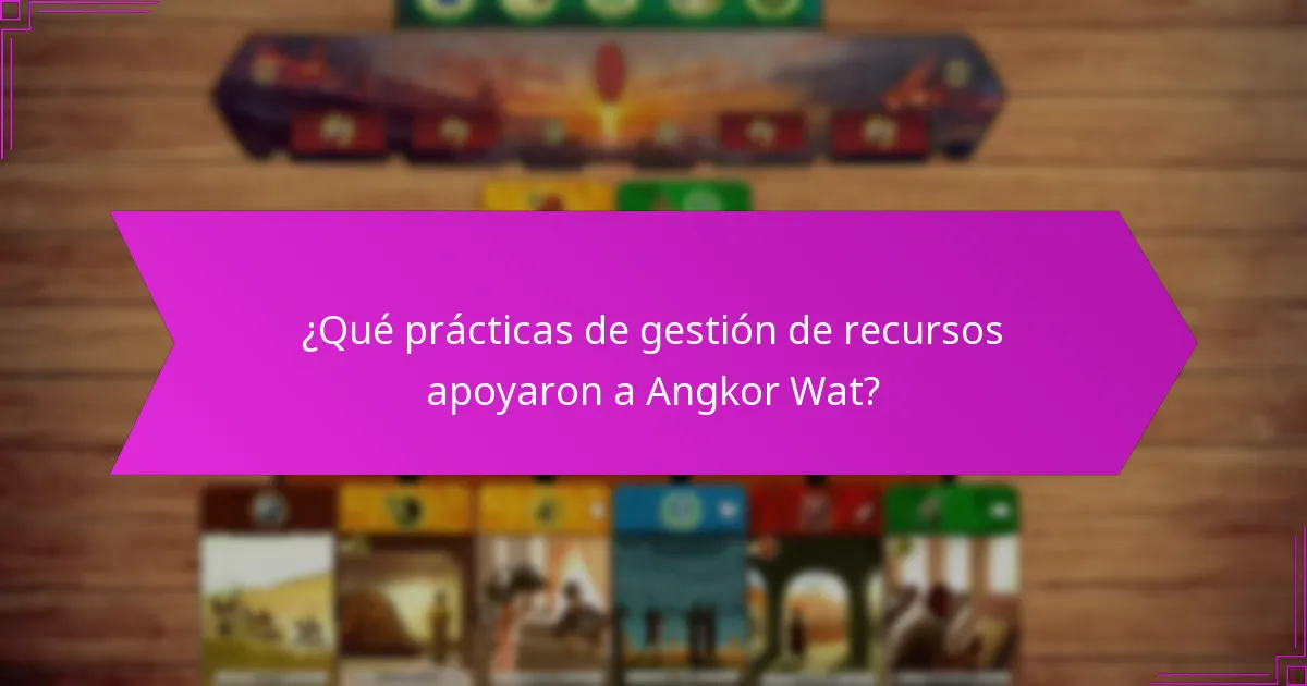 ¿Qué prácticas de gestión de recursos apoyaron a Angkor Wat?